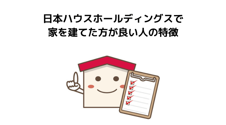 日本ハウスHD(ホールディングス)で家を建てた方が良い人の特徴