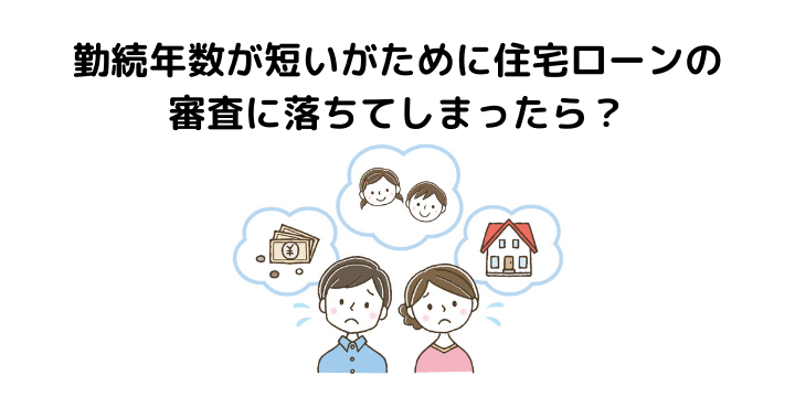 勤続年数が短いがために住宅ローンの審査に落ちてしまったら？