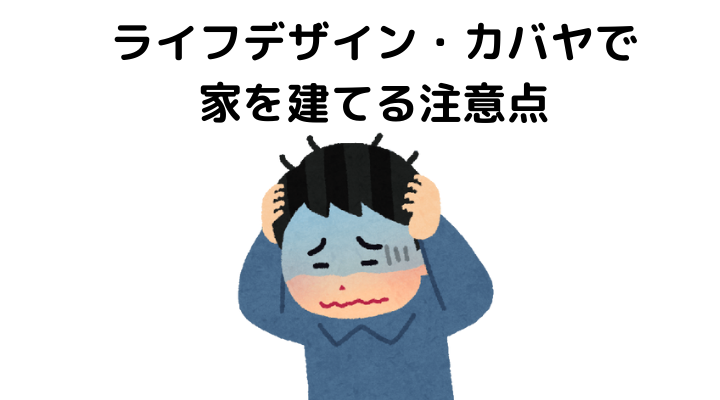 ライフデザイン・カバヤで家を建てる注意点