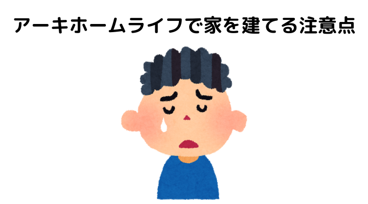 アーキホームライフは最悪？家を建てる注意点