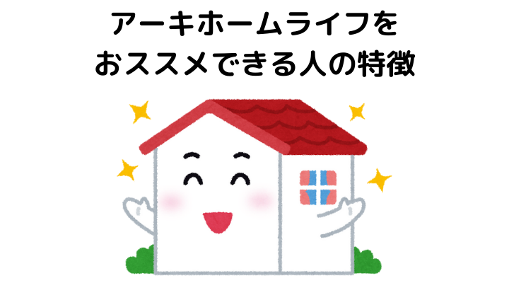 アーキホームライフは最悪？おススメできる人の特徴