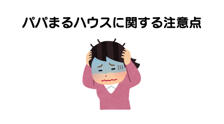 パパまるハウスに関する注意点