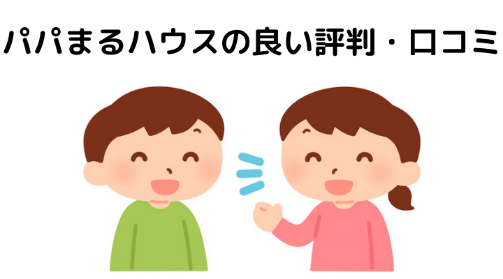 パパまるハウスの良い評判・⼝コミ