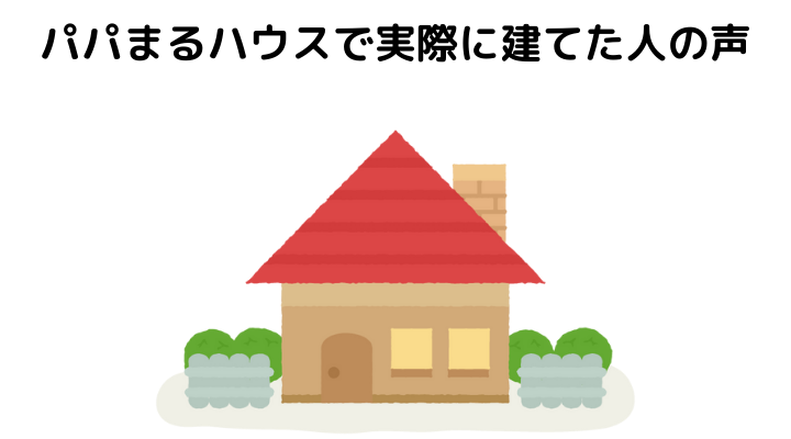 パパまるハウスで実際に建てた人の声