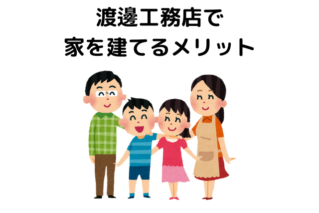 渡邊工務店で家を建てるメリット