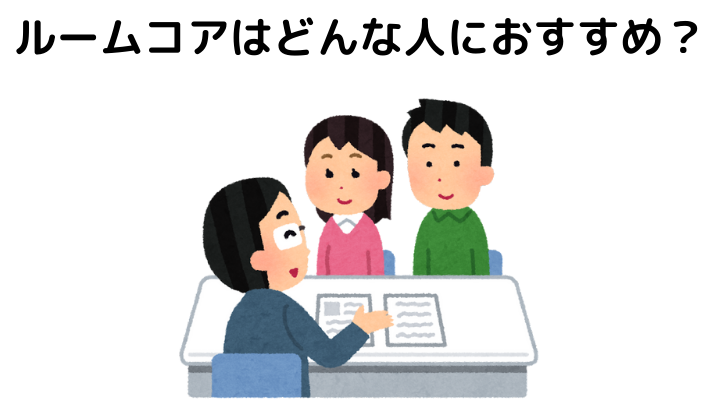 &nbsp;ルームコアはどんな人におすすめ？