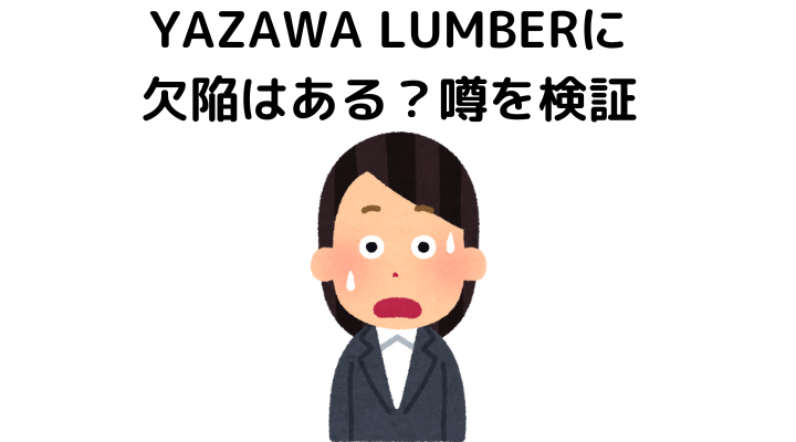 YAZAWA LUMBER(ヤザワランバー)に欠陥はある？噂を検証