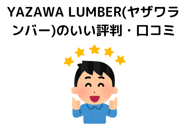 YAZAWA LUMBER(ヤザワランバー)のいい評判・⼝コミ