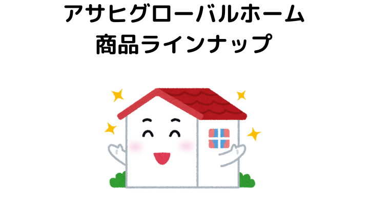 &nbsp;アサヒグローバルホームの商品ラインナップ