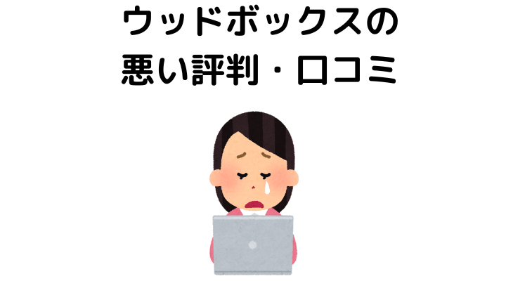 ウッドボックスの悪い評判・口コミ