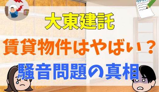 大東建託はやばいと言われる理由は？賃貸物件の評判・口コミや騒音まとめ