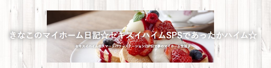 きなこのマイホーム日記☆セキスイハイムSPSであったかハイム☆