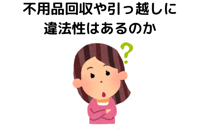 不用品回収や引っ越しに違法性はあるのか