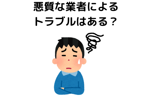 悪質な業者によるトラブルはある？