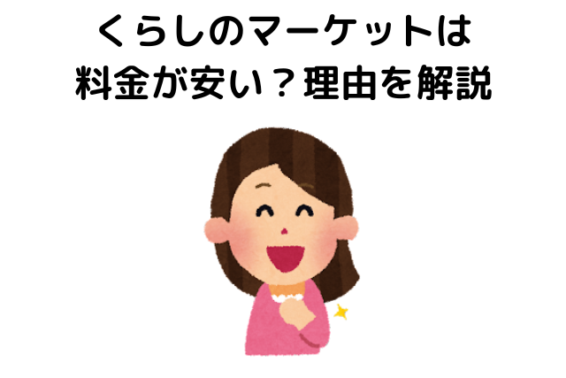 くらしのマーケットは料金が安い？理由を解説