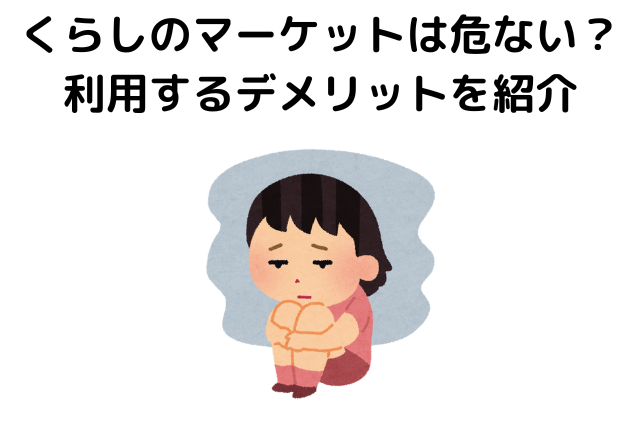 くらしのマーケットは危ない？利用するデメリットを紹介