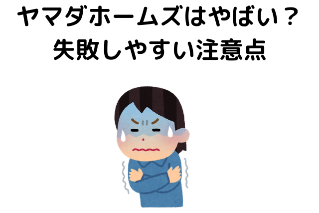 ヤマダホームズはやばい？失敗しやすい注意点