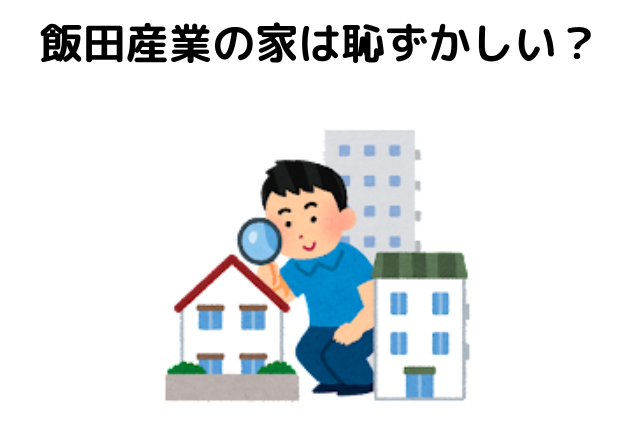 飯田産業の家は恥ずかしい？