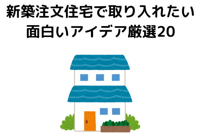 新築注文住宅で取り入れたい面白いアイデア厳選20