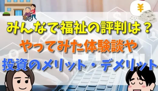 みんなで福祉の評判は？やってみた体験談や投資のメリット・デメリット