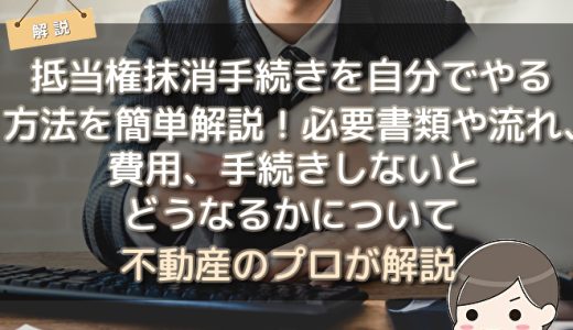 抵当権抹消手続きを自分でやる方法を簡単解説！必要書類や流れ、費用、手続きしないとどうなるかについて