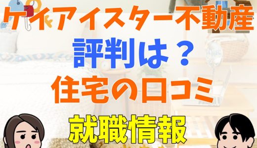 ケイアイスター不動産はやばい？建売の評判・口コミや就職情報も解説！